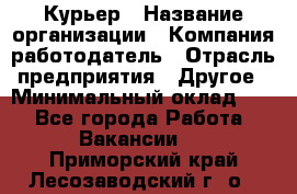 Курьер › Название организации ­ Компания-работодатель › Отрасль предприятия ­ Другое › Минимальный оклад ­ 1 - Все города Работа » Вакансии   . Приморский край,Лесозаводский г. о. 